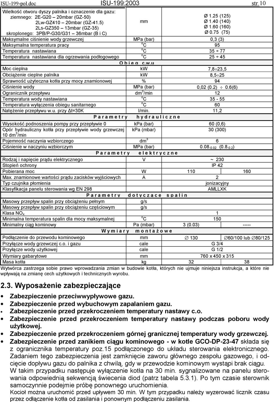 75 (75) Maksymalne ciśnienie wody grzewczej MPa (bar) 0,3 (3) Maksymalna temperatura pracy o C 95 Temperatura nastawiana o C 35 77 Temperatura nastawiana dla ogrzewania podłogowego o C 25 45 O b i e