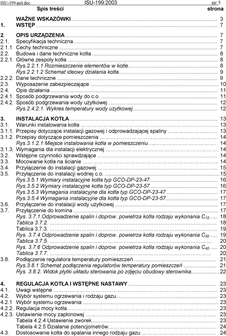 .. 10 2.4. Opis działania... 11 2.4.1. Sposób podgrzewania wody do c.o.... 11 2.4.2. Sposób podgrzewania wody użytkowej... 12 Rys.2.4.2.1. Wykres temperatury wody użytkowej... 12 3. INSTALACJA KOTŁA.