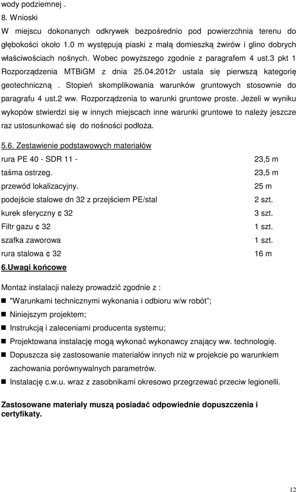 2012r ustala się pierwszą kategorię geotechniczną. Stopień skomplikowania warunków gruntowych stosownie do paragrafu 4 ust.2 ww. Rozporządzenia to warunki gruntowe proste.