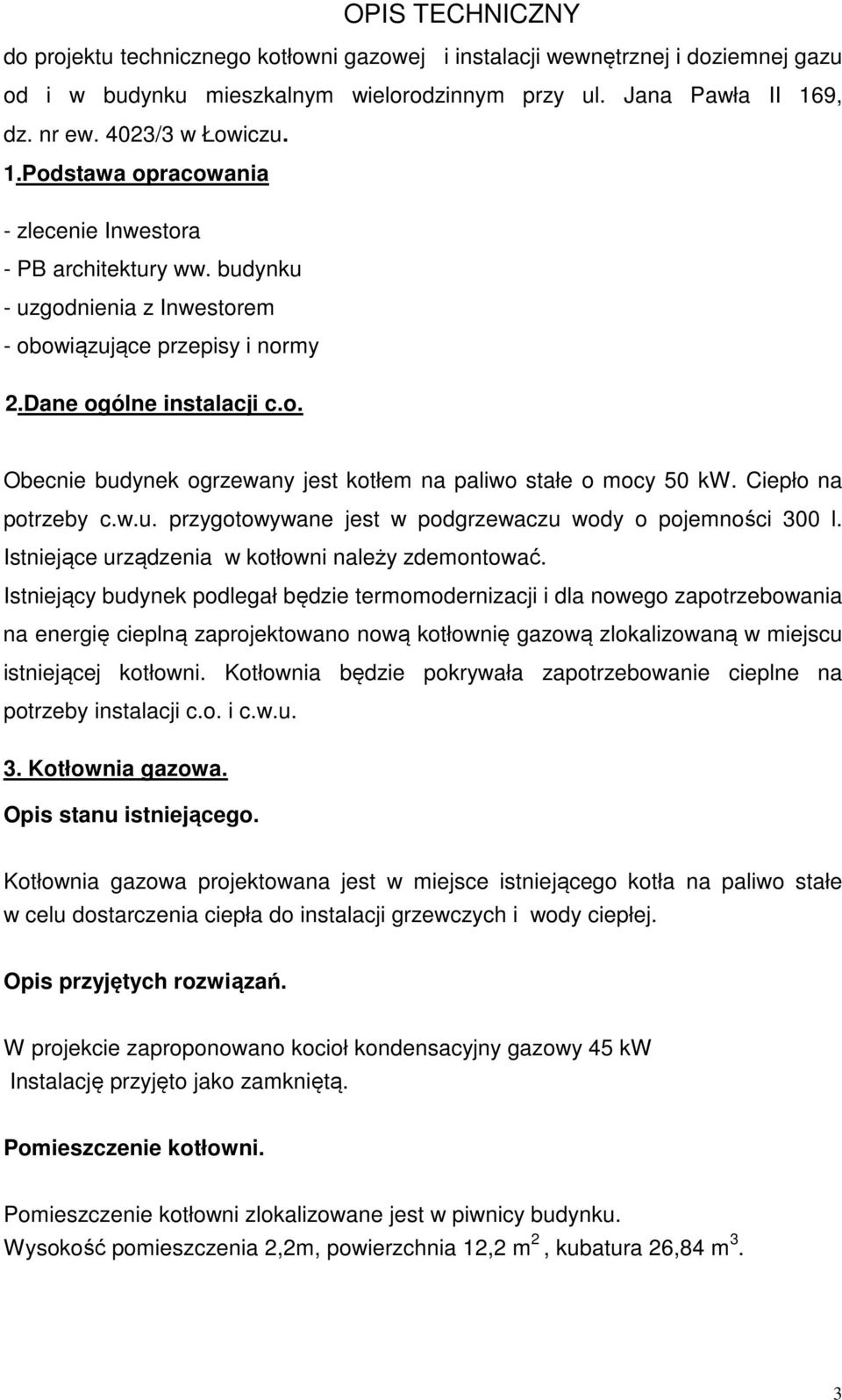 Ciepło na potrzeby c.w.u. przygotowywane jest w podgrzewaczu wody o pojemności 300 l. Istniejące urządzenia w kotłowni należy zdemontować.