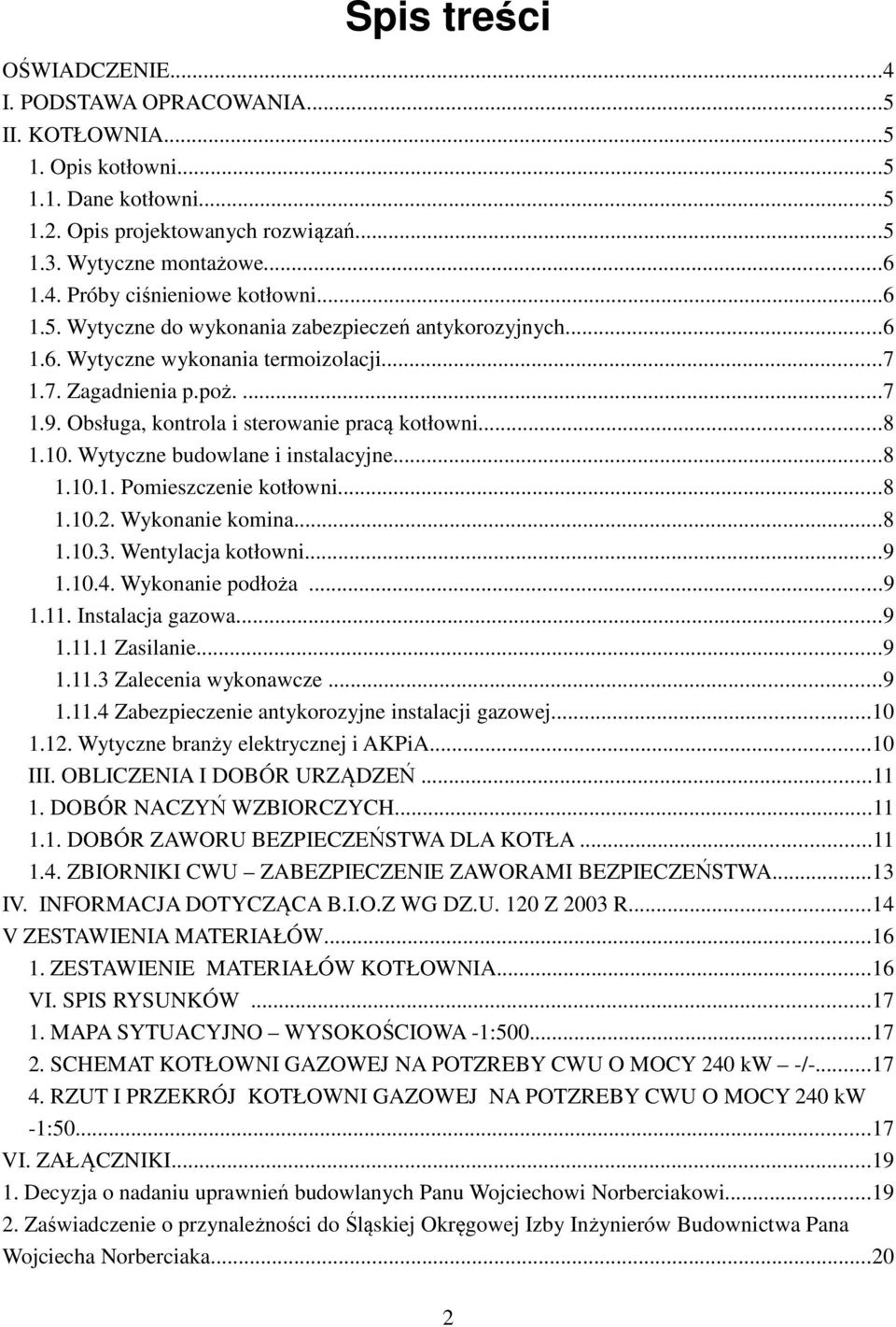 Wytyczne budowlane i instalacyjne...8 1.10.1. Pomieszczenie kotłowni...8 1.10.2. Wykonanie komina...8 1.10.3. Wentylacja kotłowni...9 1.10.4. Wykonanie podłoża...9 1.11. Instalacja gazowa...9 1.11.1 Zasilanie.