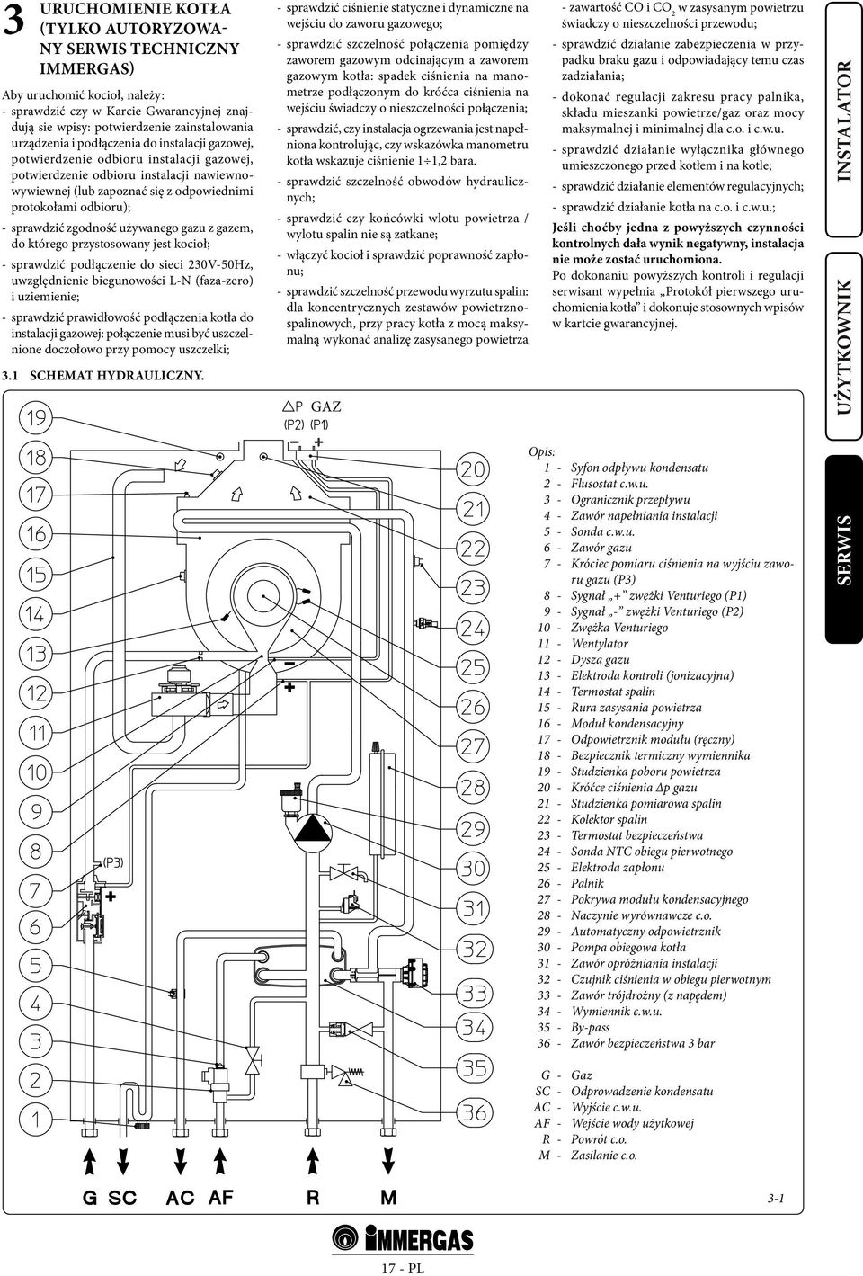 zgodność używanego gazu z gazem, do którego przystosowany jest kocioł; - sprawdzić podłączenie do sieci 230V-50Hz, uwzględnienie biegunowości L-N (faza-zero) i uziemienie; - sprawdzić prawidłowość