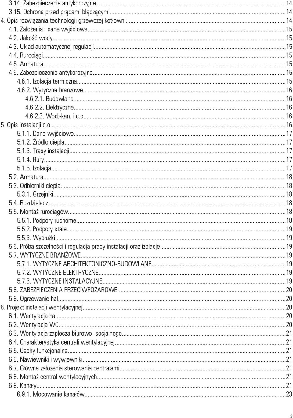 Wod.-kan. i c.o...16 5. Opis instalacji c.o...16 5.1.1. Dane wyjściowe...17 5.1.2. Źródło ciepła...17 5.1.3. Trasy instalacji...17 5.1.4. Rury...17 5.1.5. Izolacja...17 5.2. Armatura...18 5.3. Odbiorniki ciepła.