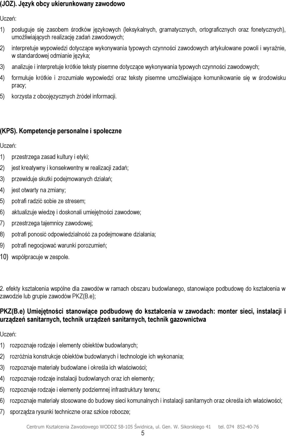 interpretuje wypowiedzi dotyczące wykonywania typowych czynności zawodowych artykułowane powoli i wyraźnie, w standardowej odmianie języka; 3) analizuje i interpretuje krótkie teksty pisemne