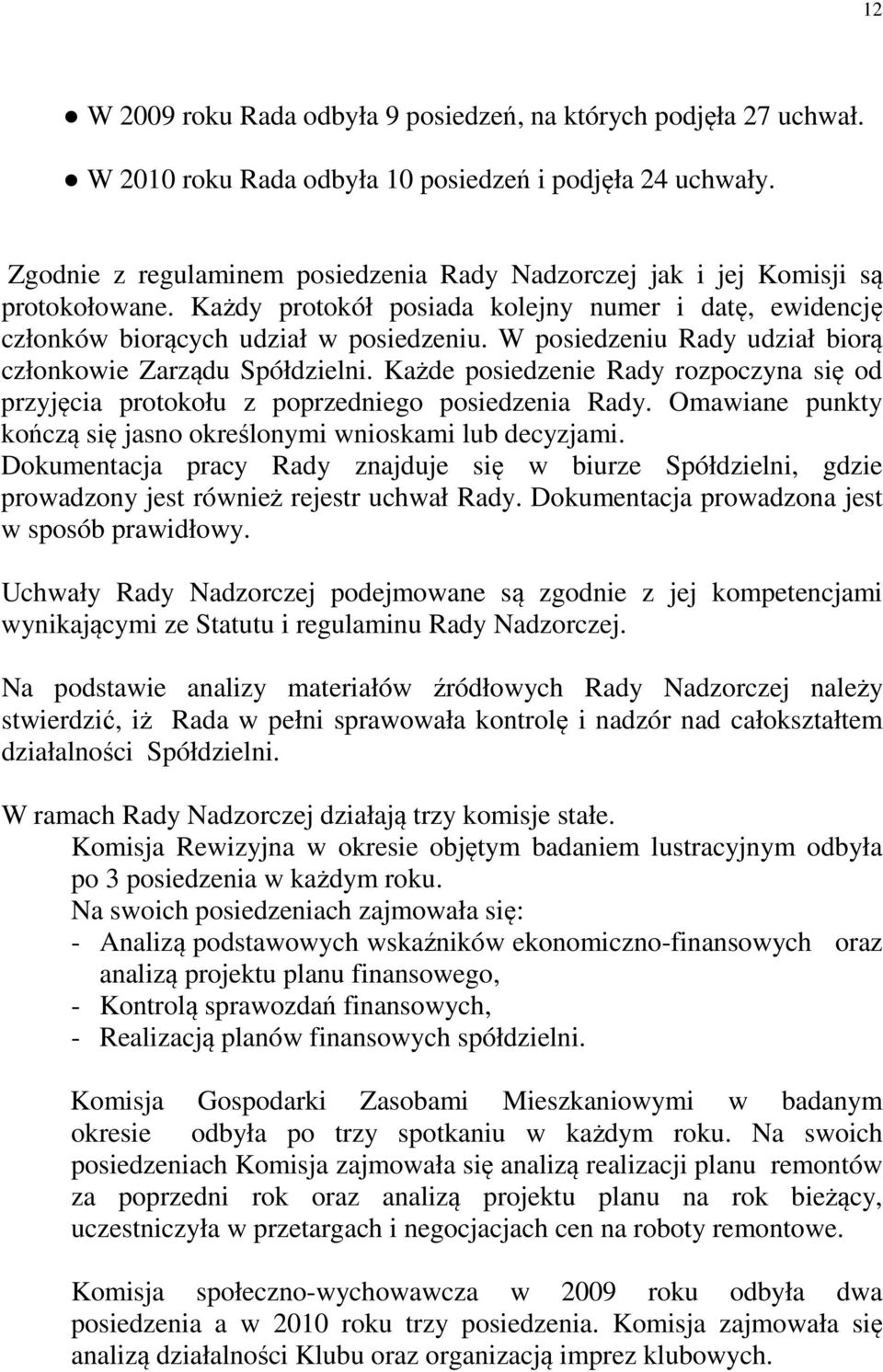 W posiedzeniu Rady udział biorą członkowie Zarządu Spółdzielni. Każde posiedzenie Rady rozpoczyna się od przyjęcia protokołu z poprzedniego posiedzenia Rady.