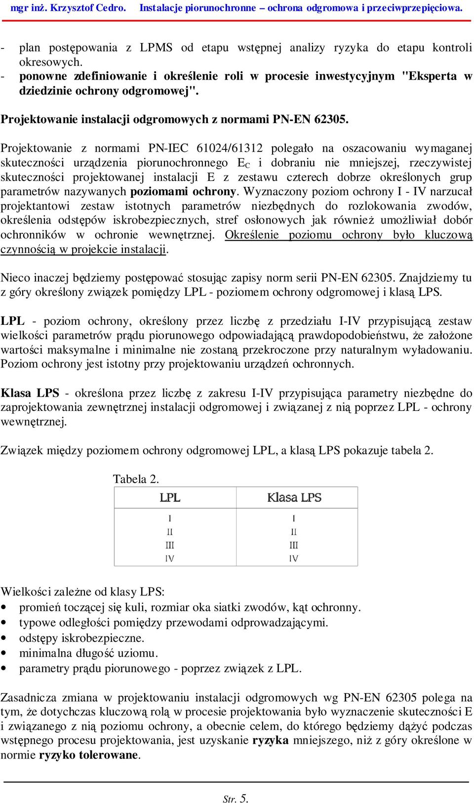 Projektowanie z normami PN-IEC 61024/61312 polegało na oszacowaniu wymaganej skuteczności urządzenia piorunochronnego E C i dobraniu nie mniejszej, rzeczywistej skuteczności projektowanej instalacji