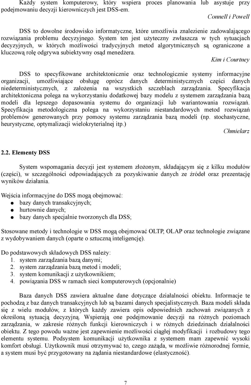 System ten jest użyteczny zwłaszcza w tych sytuacjach decyzyjnych, w których możliwości tradycyjnych metod algorytmicznych są ograniczone a kluczową rolę odgrywa subiektywny osąd menedżera.