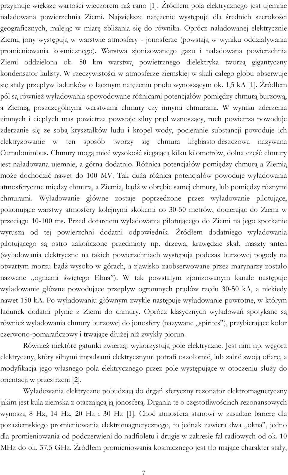 Oprócz naładowanej elektrycznie Ziemi, jony występują w warstwie atmosfery - jonosferze (powstają w wyniku oddziaływania promieniowania kosmicznego).