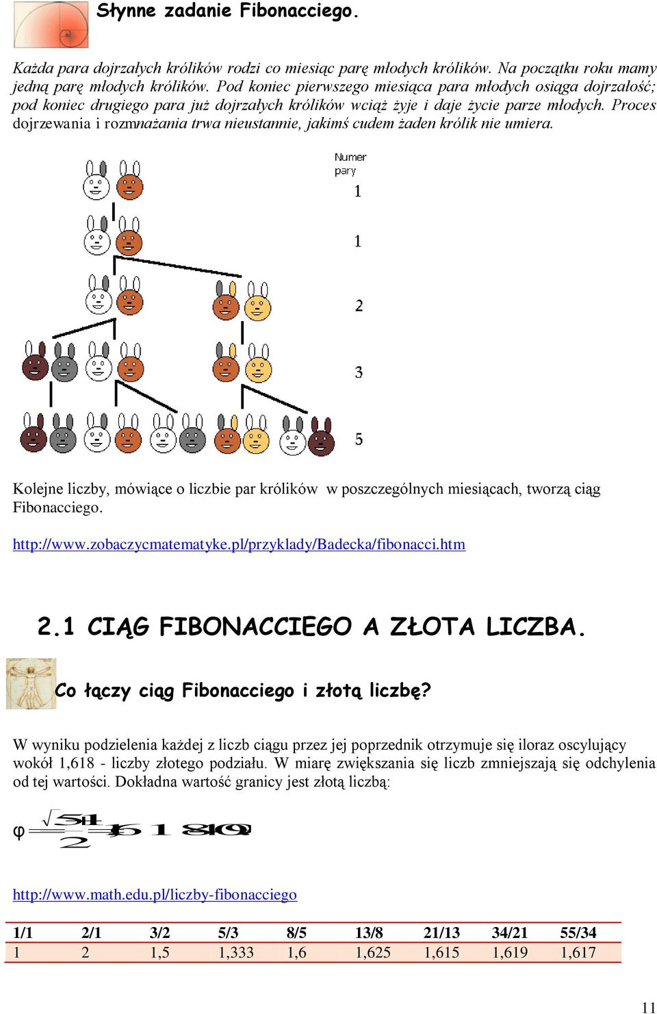 Proces dojrzewania i rozmnażania trwa nieustannie, jakimś cudem żaden królik nie umiera. Kolejne liczby, mówiące o liczbie par królików w poszczególnych miesiącach, tworzą ciąg Fibonacciego.