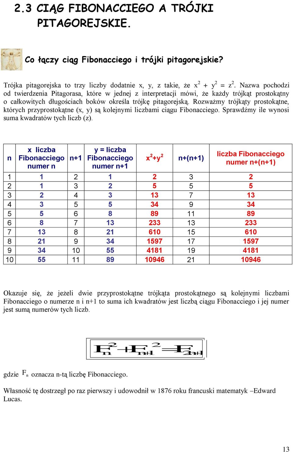 Rozważmy trójkąty prostokątne, których przyprostokątne (, y) są kolejnymi liczbami ciągu Fibonacciego. Sprawdźmy ile wynosi suma kwadratów tych liczb (z).