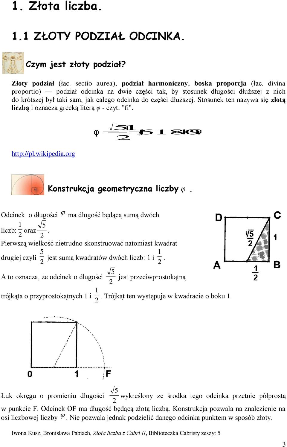 Stosunek ten nazywa się złotą liczbą i oznacza grecką literą φ - czyt. "fi". http://pl.wikipedia.org φ, 680339887 49848... Konstrukcja geometryczna liczby φ.