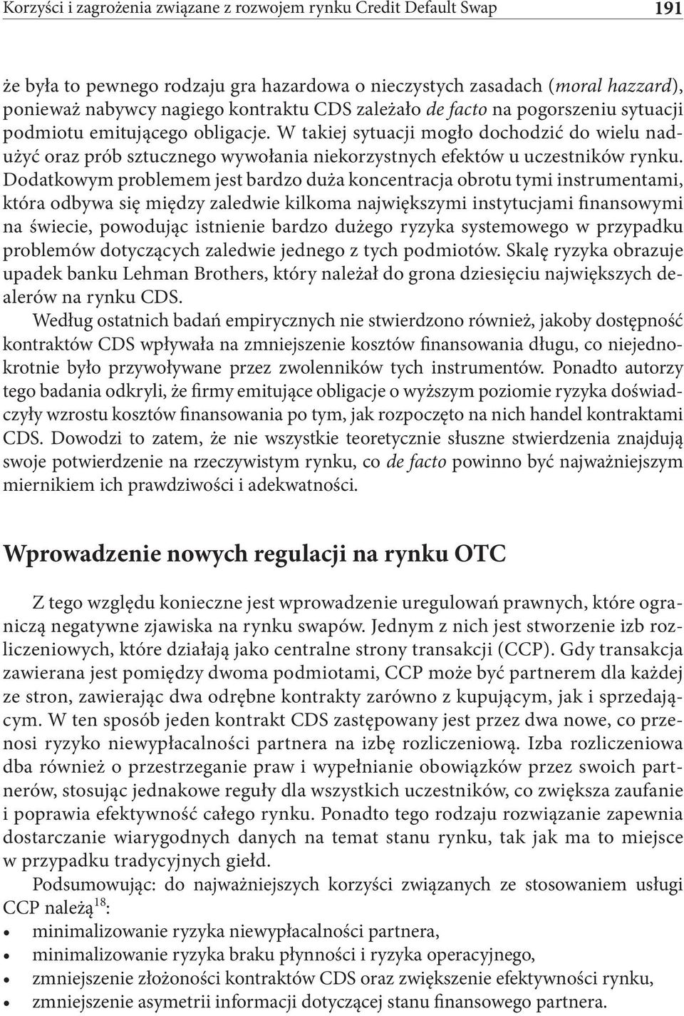 Dodatkowym problemem jest bardzo duża koncentracja obrotu tymi instrumentami, która odbywa się między zaledwie kilkoma największymi instytucjami finansowymi na świecie, powodując istnienie bardzo