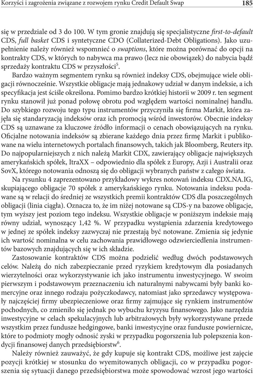 Jako uzupełnienie należy również wspomnieć o swaptions, które można porównać do opcji na kontrakty CDS, w których to nabywca ma prawo (lecz nie obowiązek) do nabycia bądź sprzedaży kontraktu CDS w