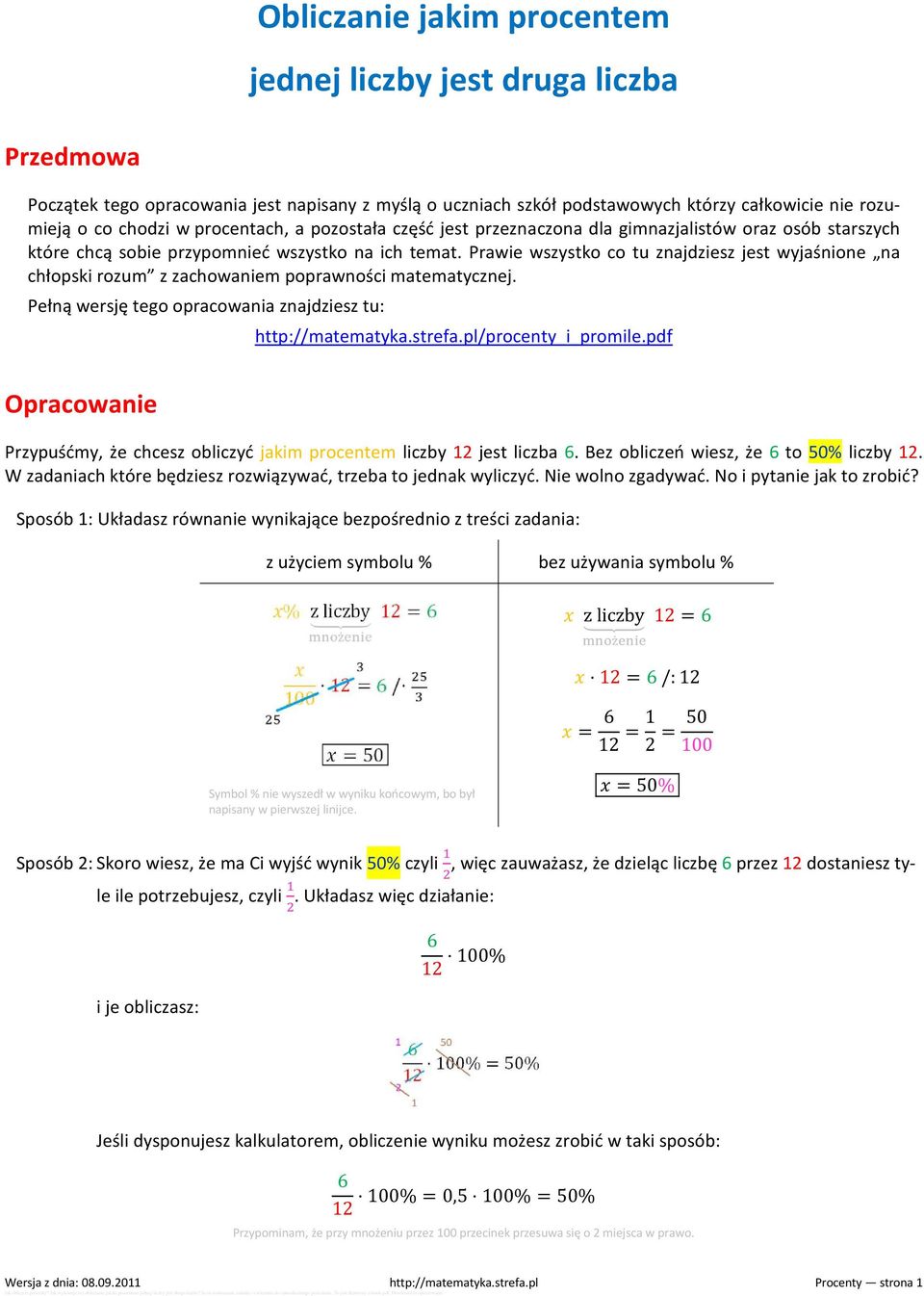Prawie wszystko co tu znajdziesz jest wyjaśnione na chłopski rozum z zachowaniem poprawności matematycznej. Pełną wersję tego opracowania znajdziesz tu: http://matematyka.strefa.pl/procenty_i_promile.