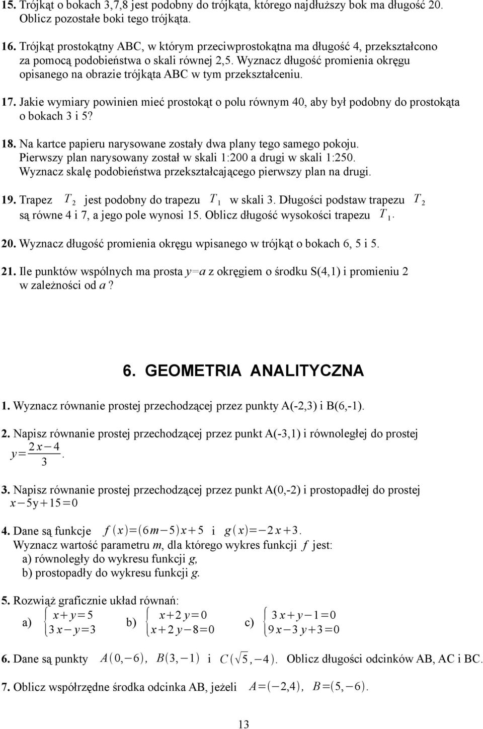 Wyznacz długość promienia okręgu opisanego na obrazie trójkąta ABC w tym przekształceniu. 17. Jakie wymiary powinien mieć prostokąt o polu równym 40, aby był podobny do prostokąta o bokach 3 i 5? 18.