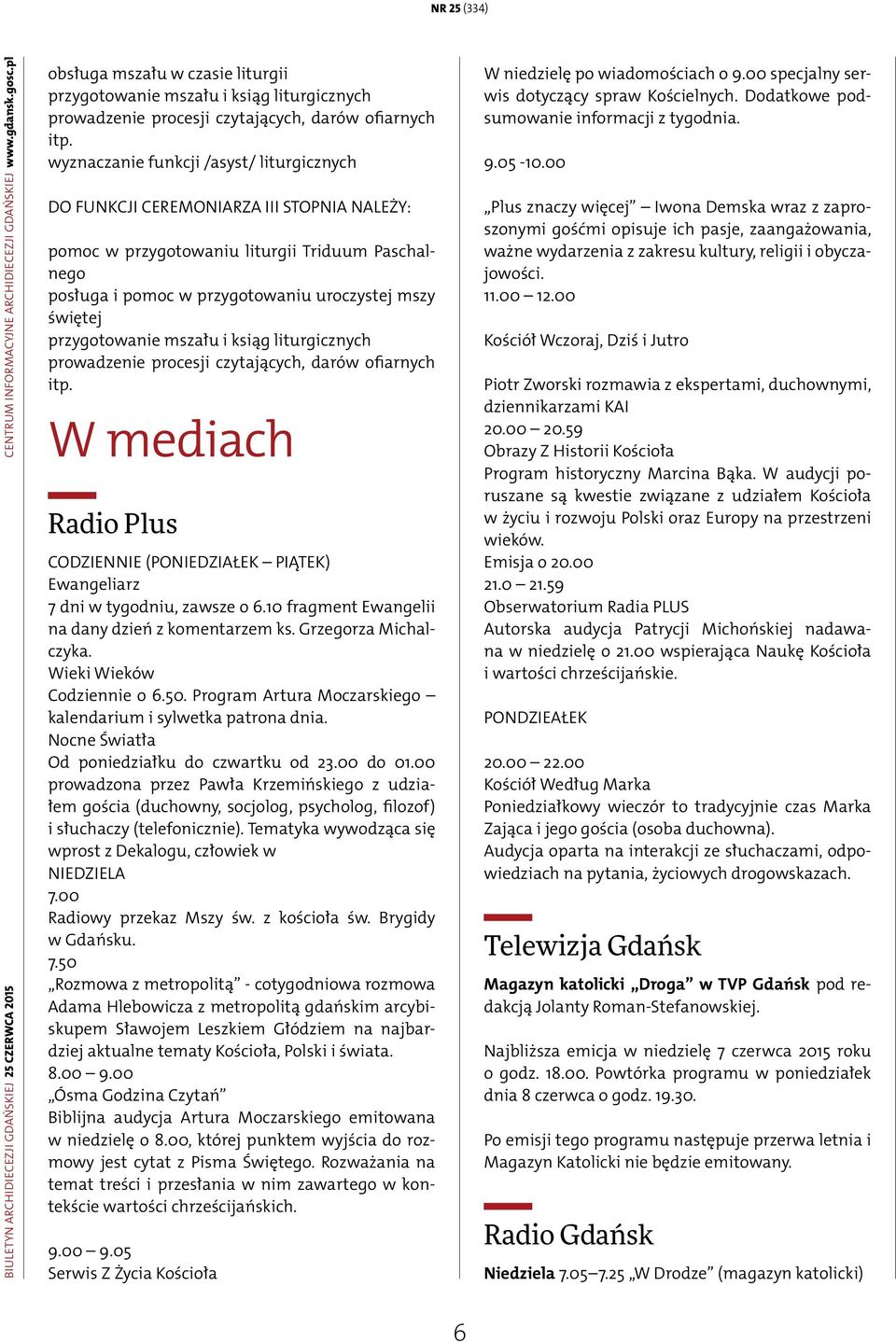 wyznaczanie funkcji /asyst/ liturgicznych DO FUNKCJI CEREMONIARZA III STOPNIA NALEŻY: pomoc w przygotowaniu liturgii Triduum Paschalnego posługa i pomoc w przygotowaniu uroczystej mszy świętej