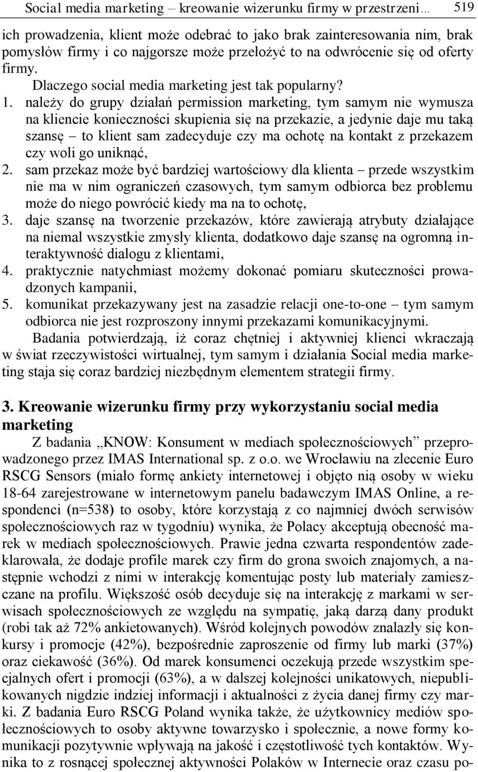 należy do grupy działań permission marketing, tym samym nie wymusza na kliencie konieczności skupienia się na przekazie, a jedynie daje mu taką szansę to klient sam zadecyduje czy ma ochotę na