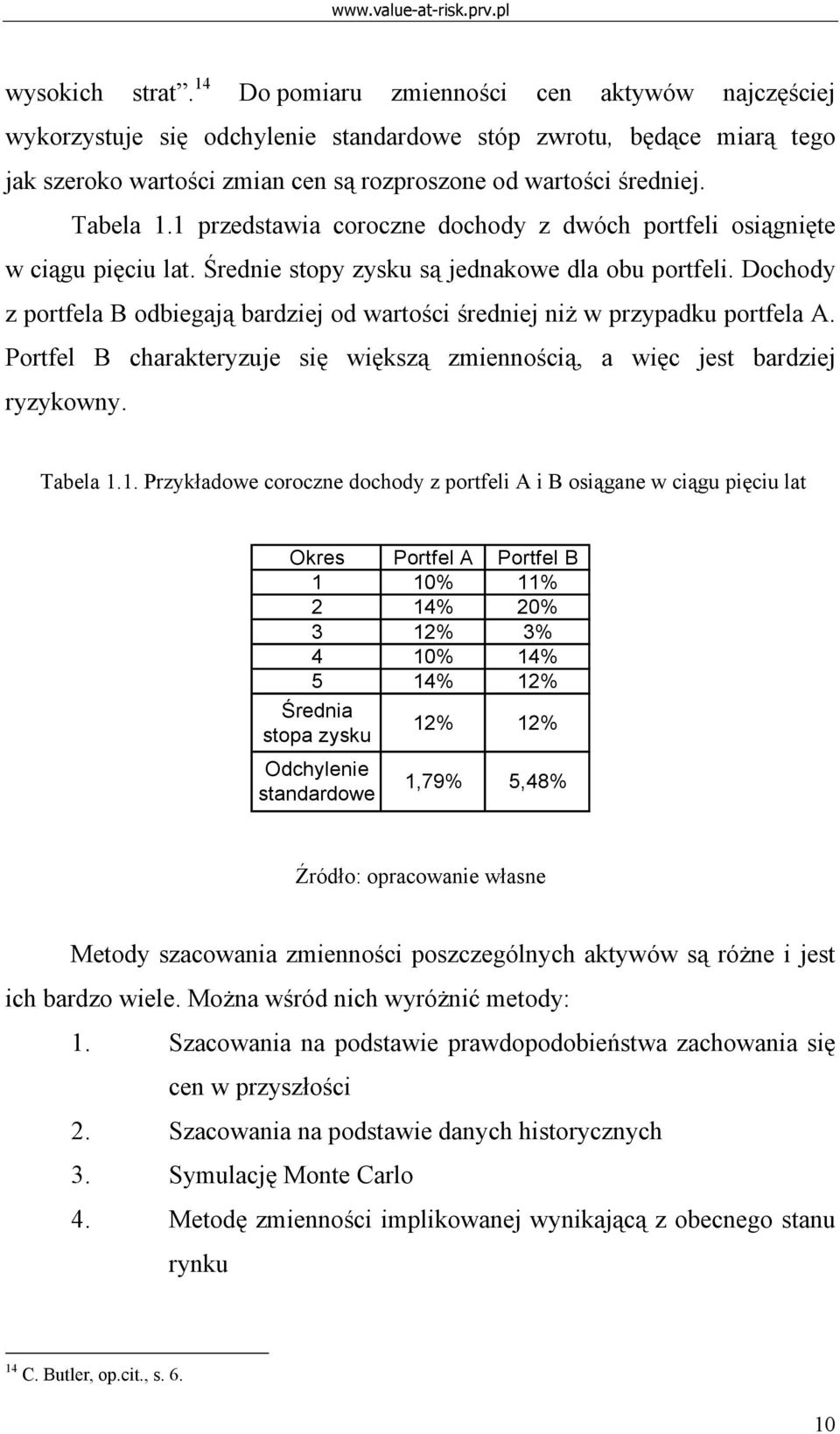 1 przedstawia coroczne dochody z dwóch portfeli osiągnięte w ciągu pięciu lat. Średnie stopy zysku są jednakowe dla obu portfeli.