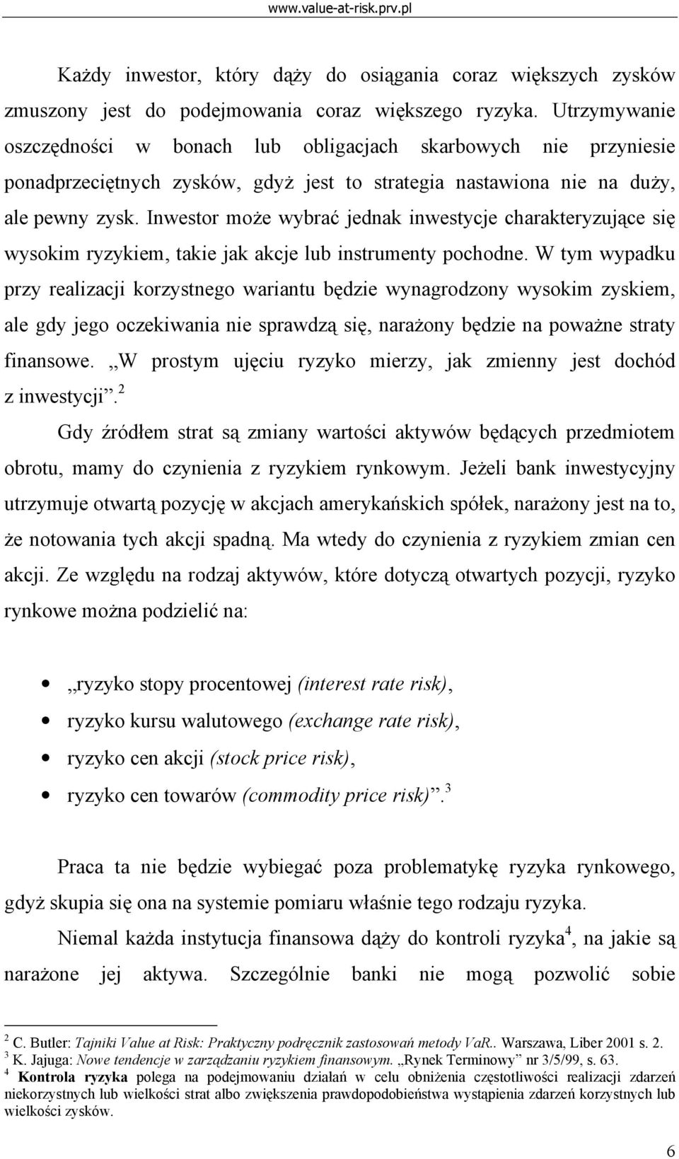 Inwestor może wybrać jednak inwestycje charakteryzujące się wysokim ryzykiem, takie jak akcje lub instrumenty pochodne.