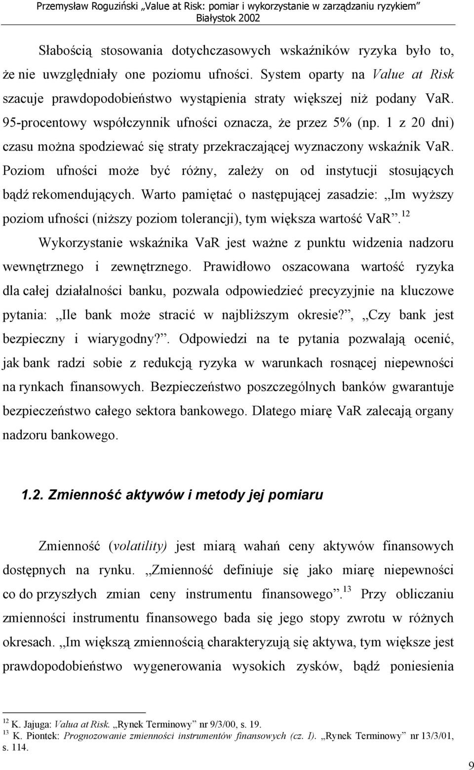 1 z 20 dni) czasu można spodziewać się straty przekraczającej wyznaczony wskaźnik VaR. Poziom ufności może być różny, zależy on od instytucji stosujących bądź rekomendujących.