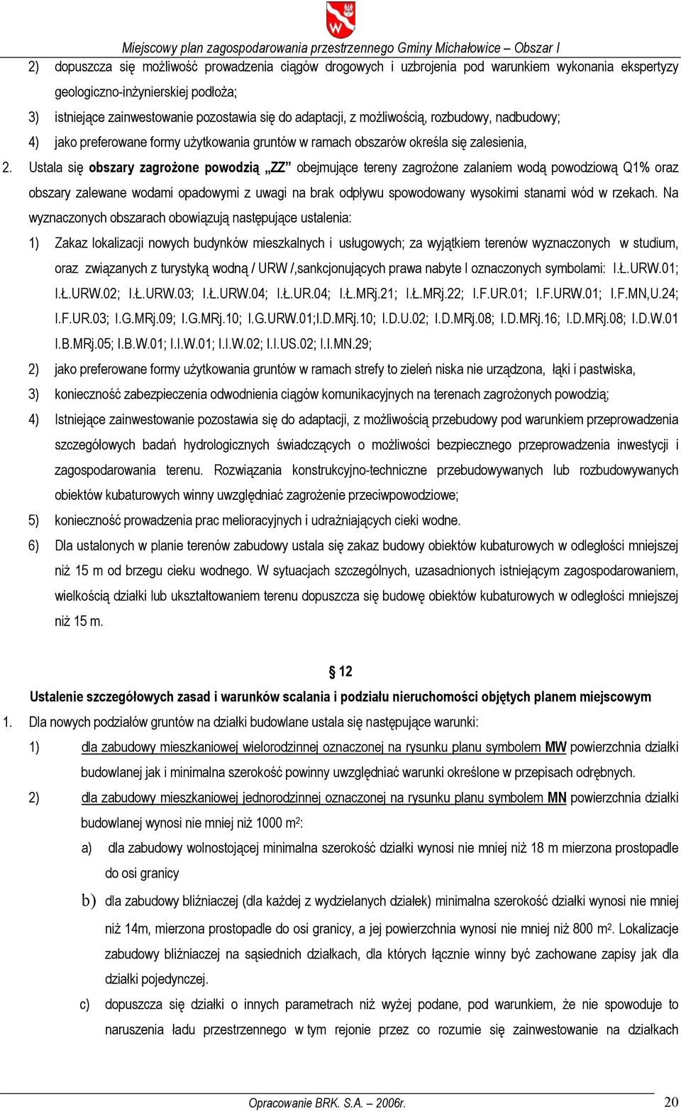 Ustala się obszary zagrożone powodzią ZZ obejmujące tereny zagrożone zalaniem wodą powodziową Q1% oraz obszary zalewane wodami opadowymi z uwagi na brak odpływu spowodowany wysokimi stanami wód w