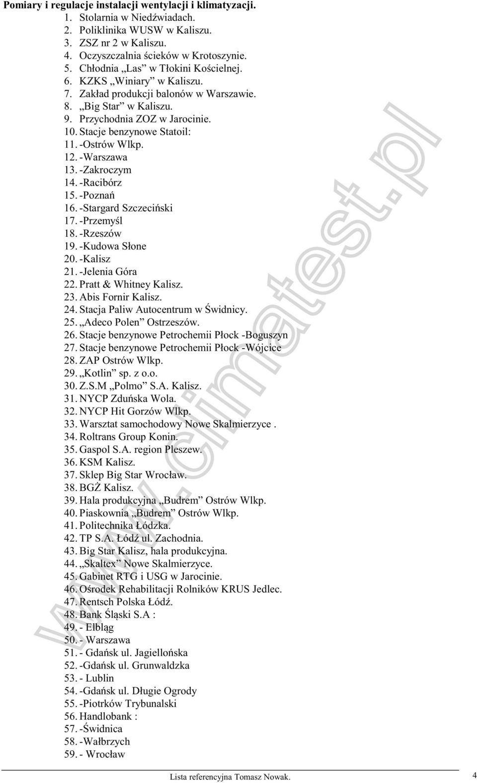 -Ostrów Wlkp. 12. -Warszawa 13. -Zakroczym 14. -Racibórz 15. -Poznań 16. -Stargard Szczeciński 17. -Przemyśl 18. -Rzeszów 19. -Kudowa Słone 20. -Kalisz 21. -Jelenia Góra 22. Pratt & Whitney Kalisz.