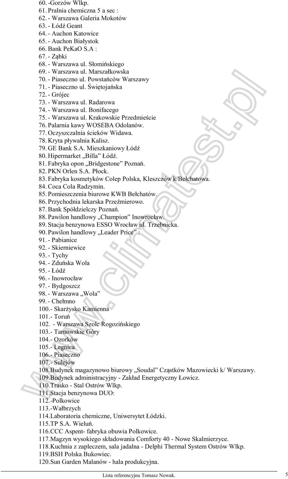 - Warszawa ul. Krakowskie Przedmieście 76. Palarnia kawy WOSEBA Odolanów. 77. Oczyszczalnia ścieków Widawa. 78. Kryta pływalnia Kalisz. 79. GE Bank S.A. Mieszkaniowy Łódź 80. Hipermarket Billa Łódź.