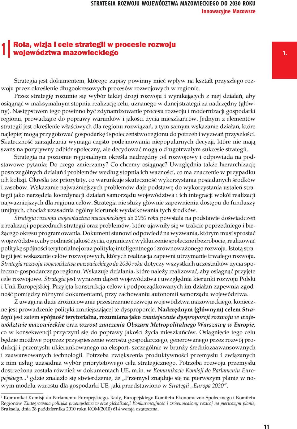 Przez strategię rozumie się wybór takiej drogi rozwoju i wynikających z niej działań, aby osiągnąć w maksymalnym stopniu realizację celu, uznanego w danej strategii za nadrzędny (główny).