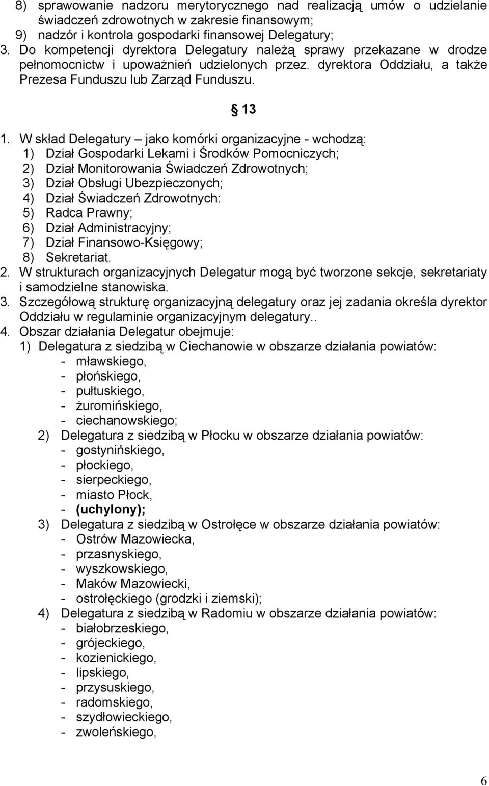 W skład Delegatury jako komórki organizacyjne - wchodzą: 1) Dział Gospodarki Lekami i Środków Pomocniczych; 2) Dział Monitorowania Świadczeń Zdrowotnych; 3) Dział Obsługi Ubezpieczonych; 4) Dział