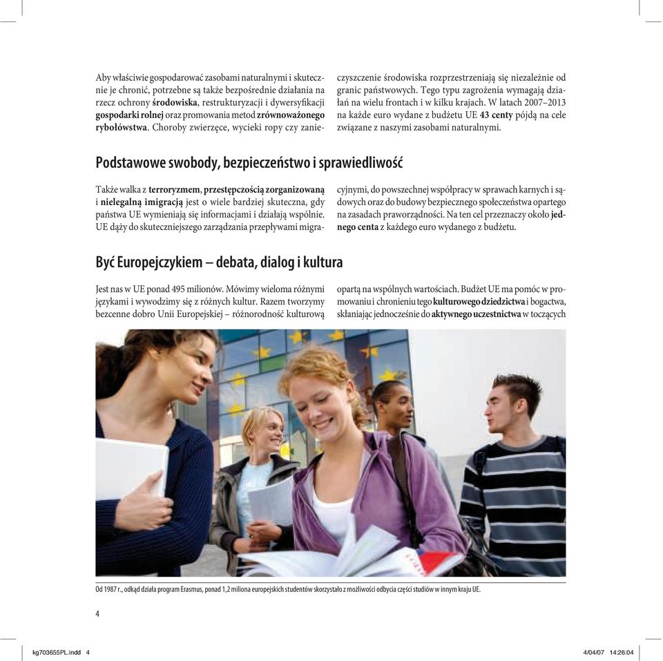 Tego typu zagrożenia wymagają działań na wielu frontach i w kilku krajach. W latach 2007 2013 na każde euro wydane z budżetu UE 43 centy pójdą na cele związane z naszymi zasobami naturalnymi.