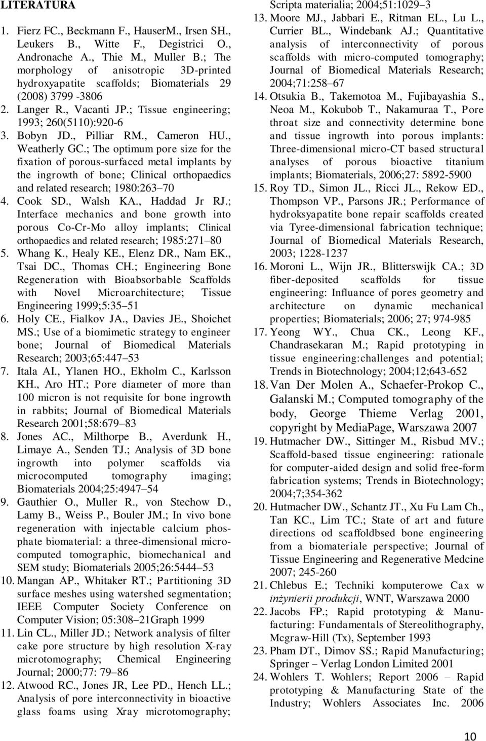 , Cameron HU., Weatherly GC.; The optimum pore size for the fixation of porous-surfaced metal implants by the ingrowth of bone; Clinical orthopaedics and related research; 1980:263 70 4. Cook SD.