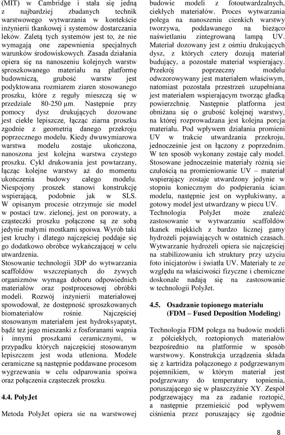 Zasada działania opiera się na nanoszeniu kolejnych warstw sproszkowanego materiału na platformę budowniczą, grubość warstw jest podyktowana rozmiarem ziaren stosowanego proszku, które z reguły