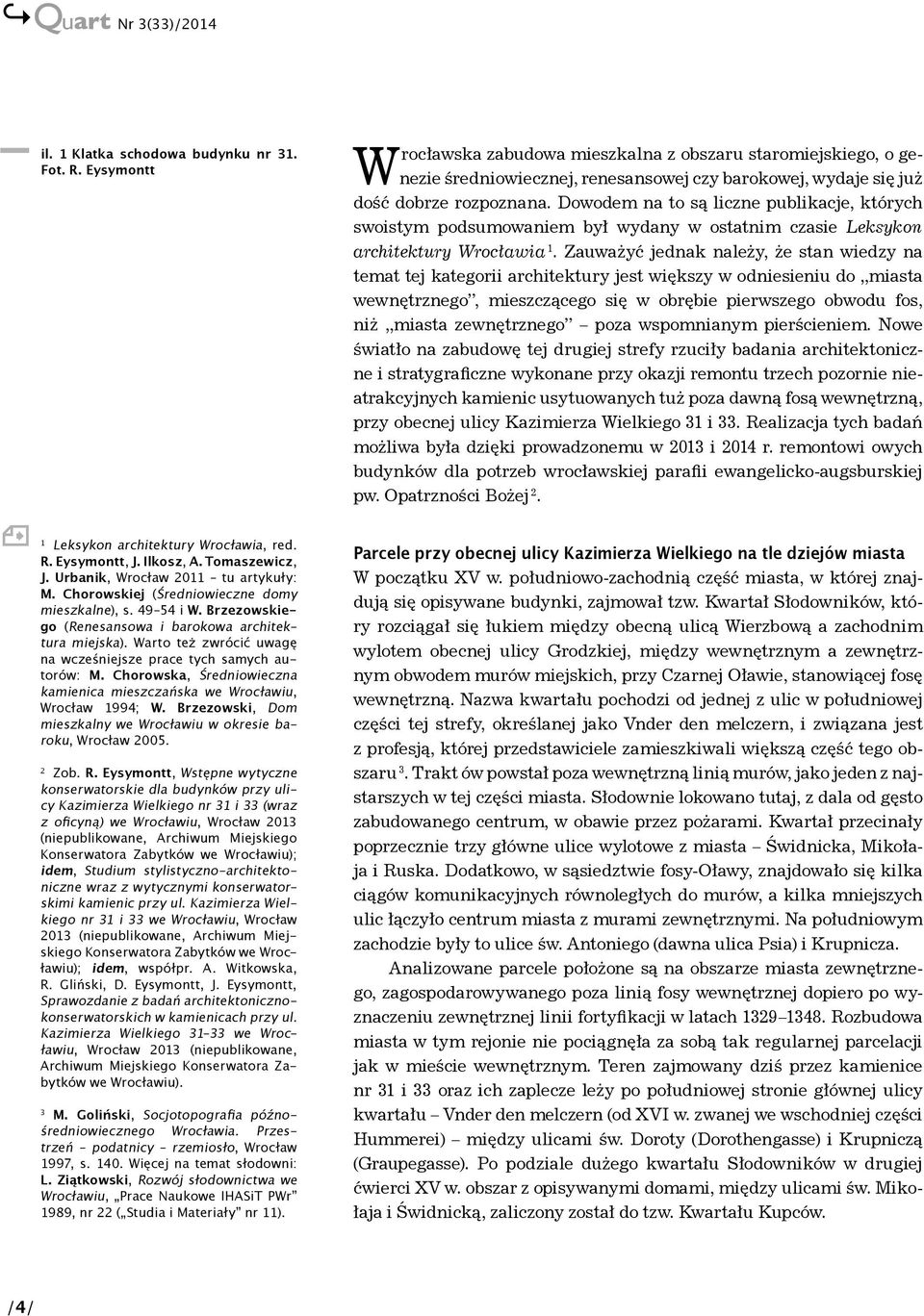 Chorowska, Średniowieczna kamienica mieszczańska we Wrocławiu, Wrocław 1994; W. Brzezowski, Dom mieszkalny we Wrocławiu w okresie baroku, Wrocław 2005. 2 Zob. R.