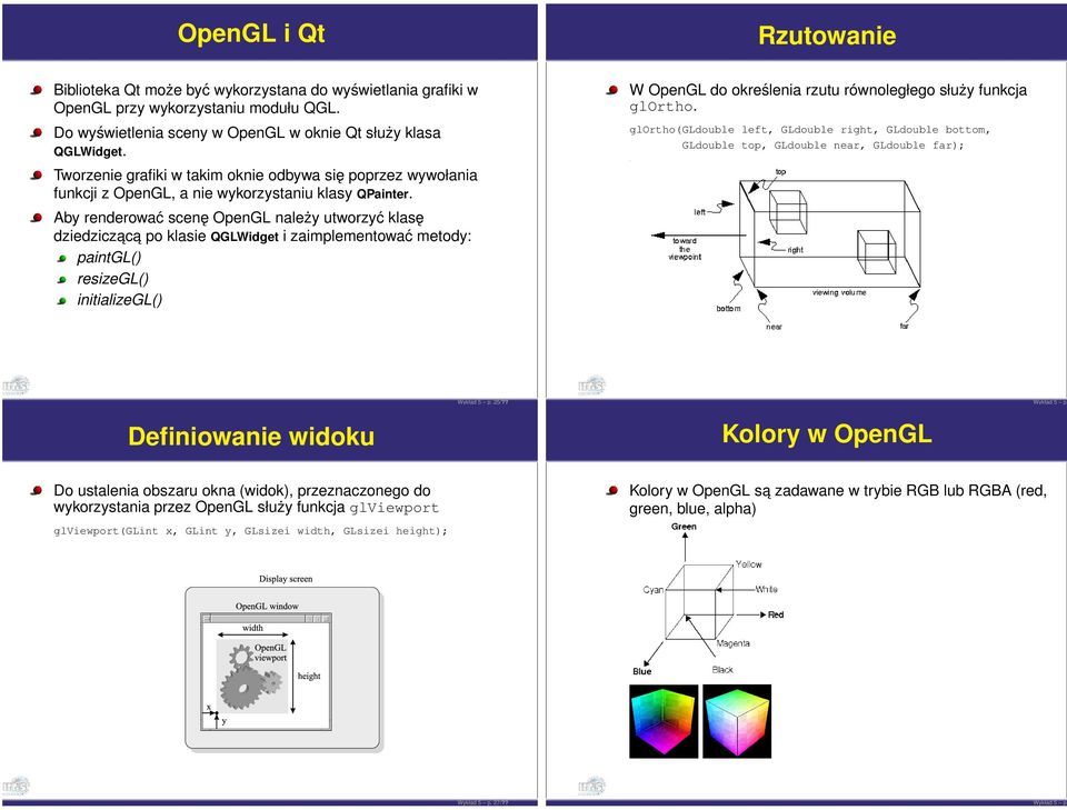 Aby renderować scenę OpenGL należy utworzyć klasę dziedziczac a po klasie QGLWidget i zaimplementować metody: paintgl() resizegl() initializegl() W OpenGL do określenia rzutu równoległego służy