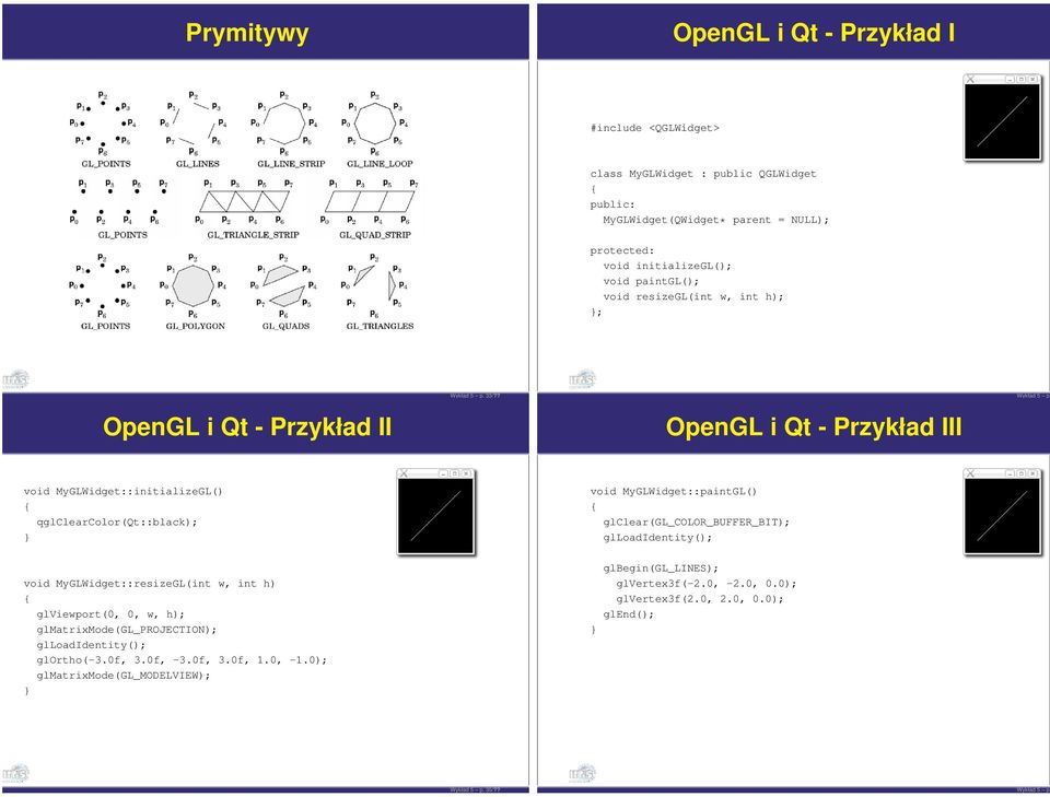 ? OpenGL i Qt - Przykład III void MyGLWidget::initializeGL() qglclearcolor(qt::black); } void MyGLWidget::paintGL() glclear(gl_color_buffer_bit); glloadidentity(); void