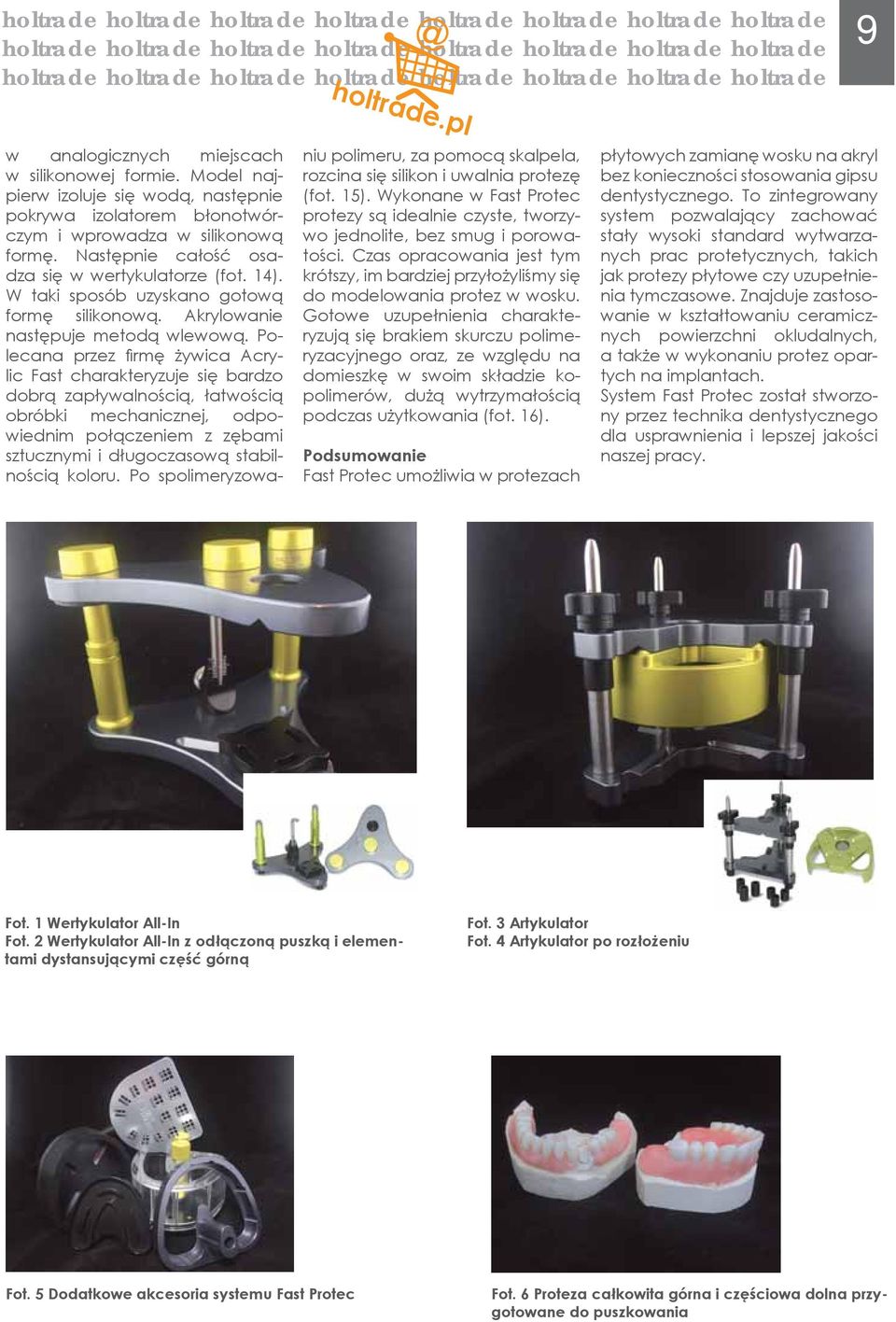 Polecana przez fi rmę żywica Acrylic Fast charakteryzuje się bardzo dobrą zapływalnością, łatwością obróbki mechanicznej, odpowiednim połączeniem z zębami sztucznymi i długoczasową stabilnością