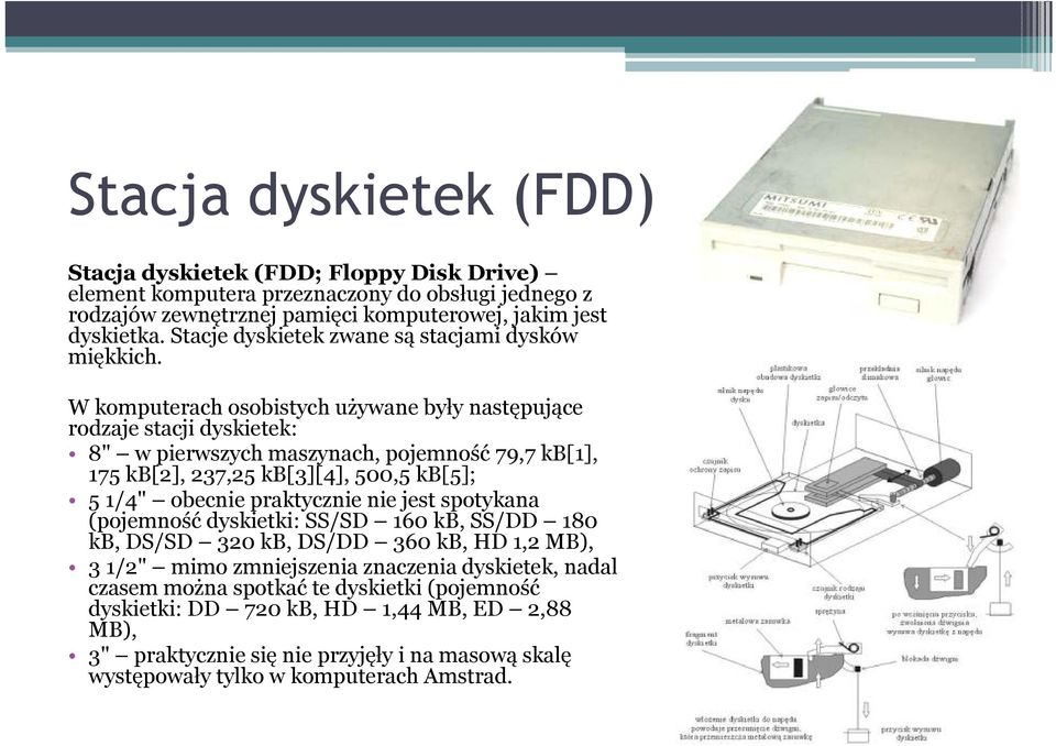 W komputerach osobistych używane były następujące rodzaje stacji dyskietek: 8" w pierwszych maszynach, pojemność 79,7 kb[1], 175 kb[2], 237,25 kb[3][4], 500,5 kb[5]; 5 1/4" obecnie praktycznie