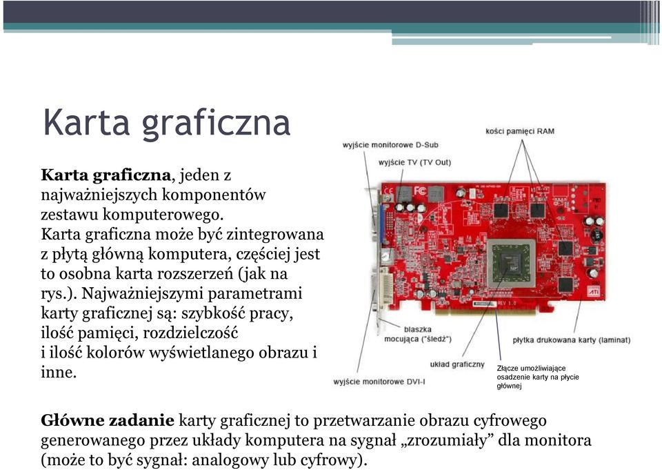 Najważniejszymi parametrami karty graficznej są: szybkość pracy, ilość pamięci, rozdzielczość i ilość kolorów wyświetlanego obrazu i inne.