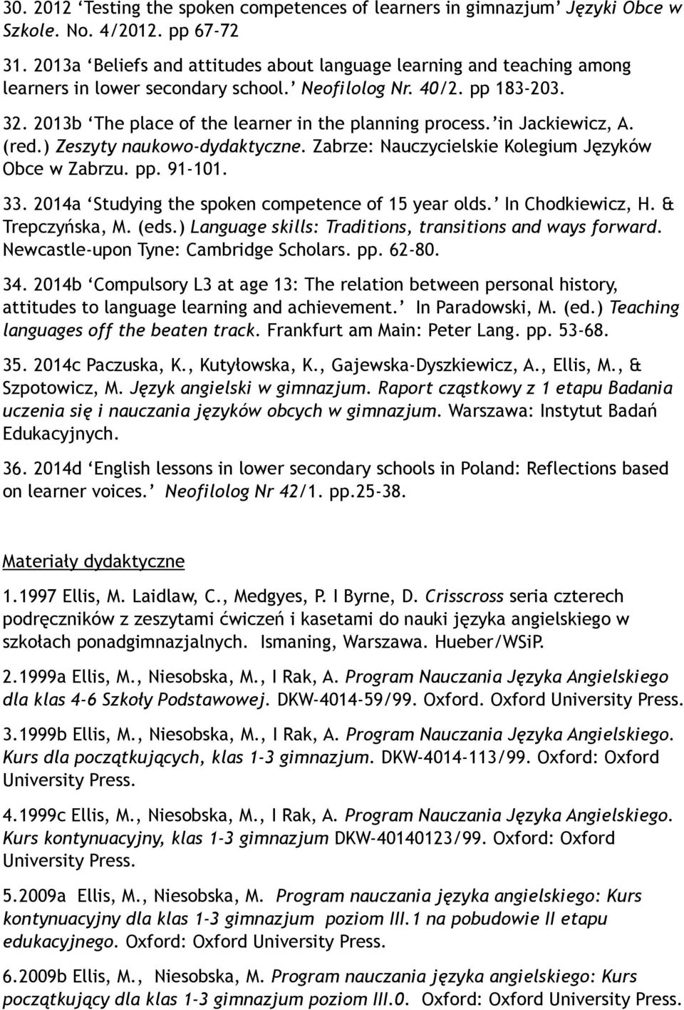 in Jackiewicz, A. (red.) Zeszyty naukowo-dydaktyczne. Zabrze: Nauczycielskie Kolegium Języków Obce w Zabrzu. pp. 91-101. 33. 2014a Studying the spoken competence of 15 year olds. In Chodkiewicz, H.