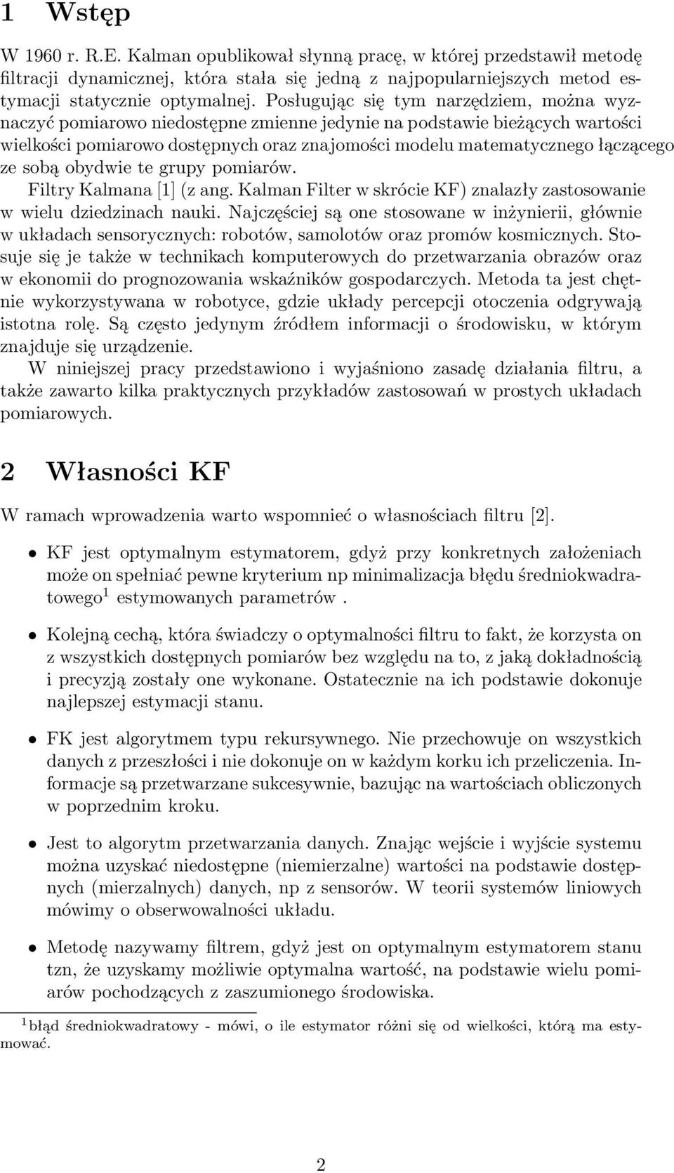 sobą obydwie te grupy pomiarów. Filtry Kalmana [1] (z ang. Kalman Filter w skrócie KF) znalazły zastosowanie w wielu dziedzinach nauki.
