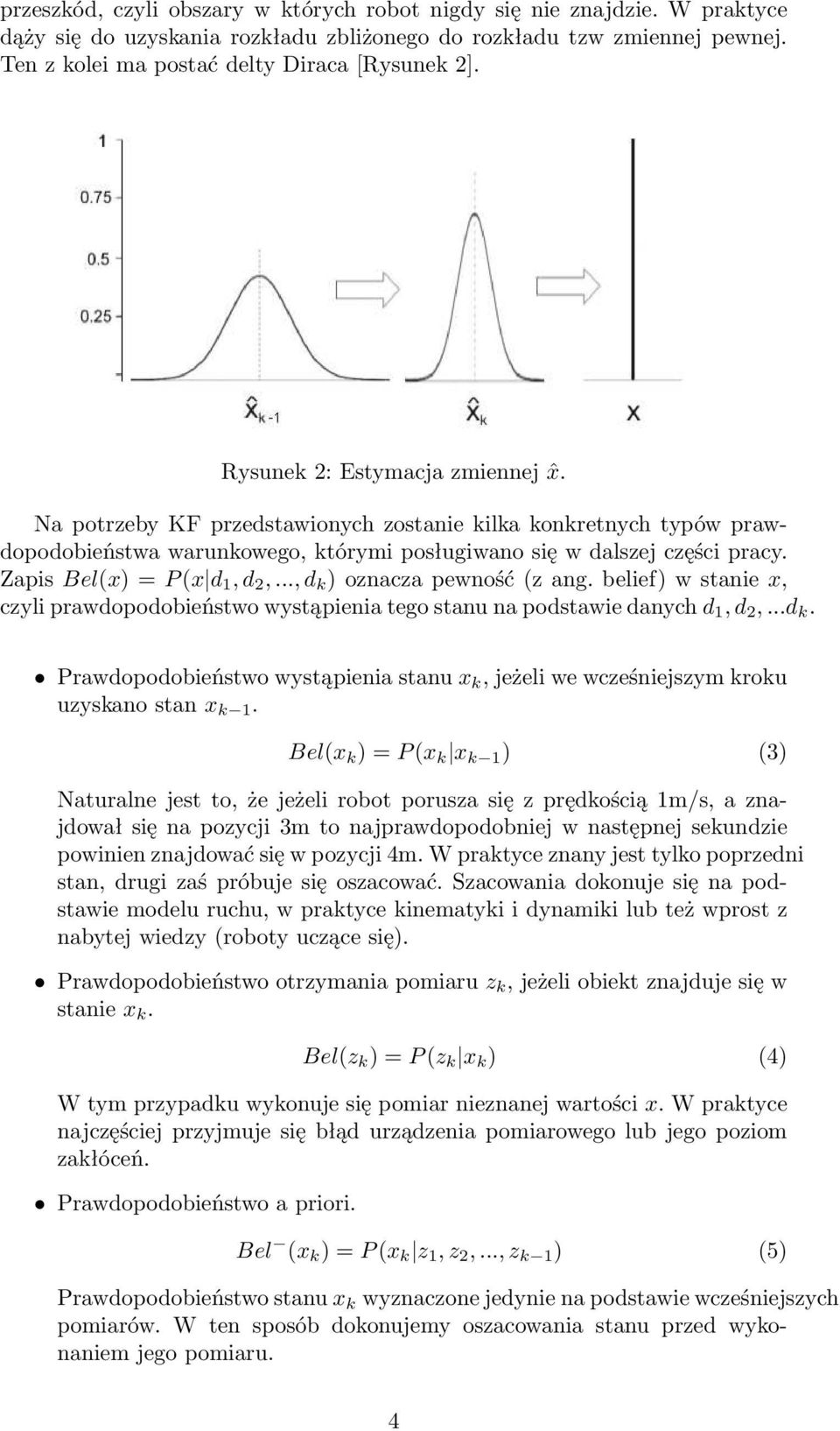 Zapis Bel(x) = P (x d 1, d 2,..., d k ) oznacza pewność (z ang. belief) w stanie x, czyli prawdopodobieństwo wystąpienia tego stanu na podstawie danych d 1, d 2,...d k. Prawdopodobieństwo wystąpienia stanu x k, jeżeli we wcześniejszym kroku uzyskano stan x k 1.