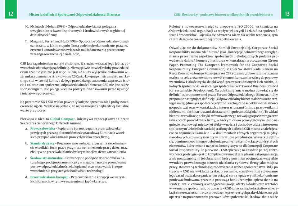 Maignan, Ferrell and Hult (1999) - Społecznie odpowiedzialny biznes oznacza to, w jakim stopniu firma podejmuje ekonomiczne, prawne, etyczne i uznaniowe zobowiązania nakładane na nią przez strony w