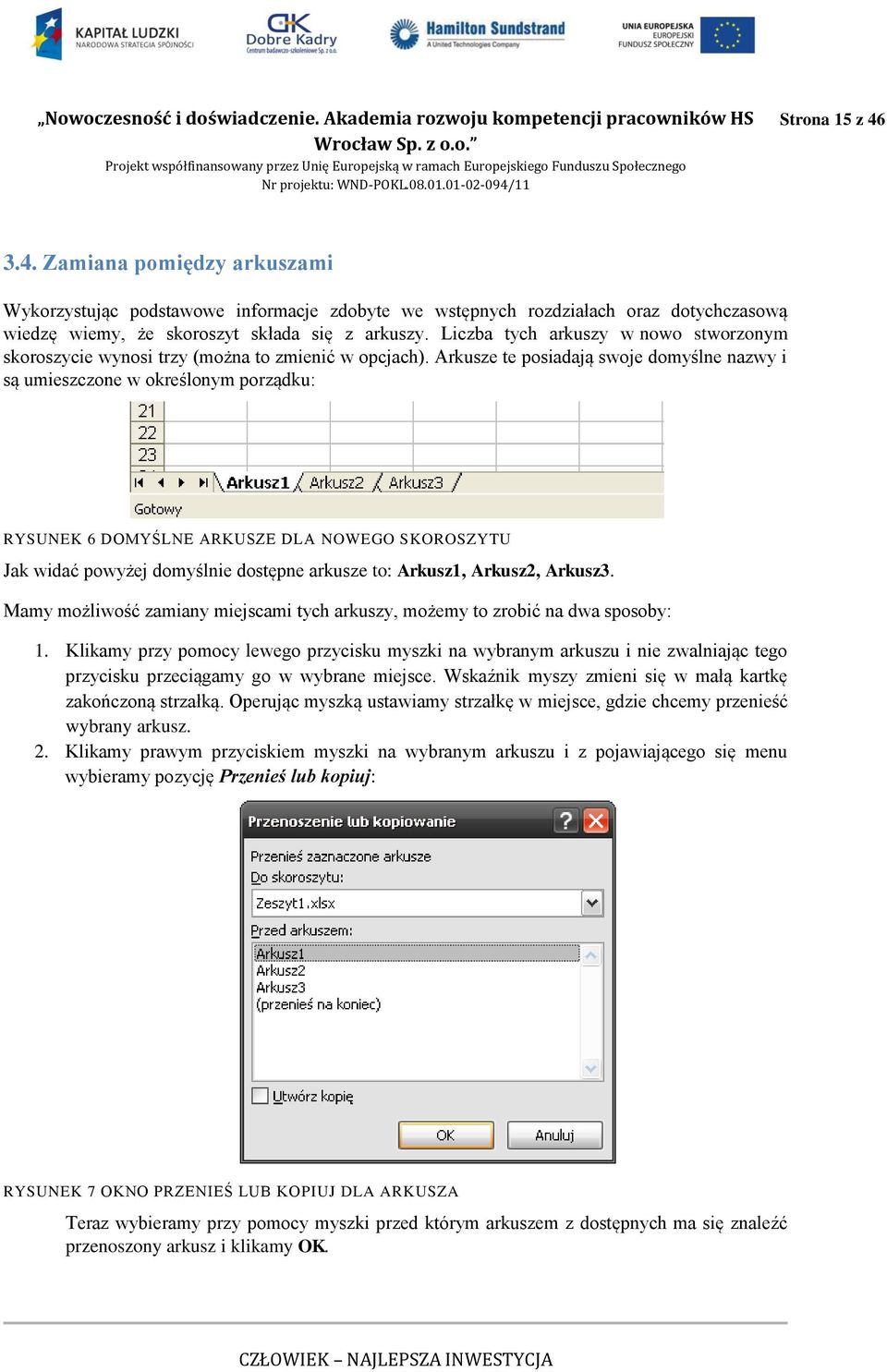 Arkusze te posiadają swoje domyślne nazwy i są umieszczone w określonym porządku: RYSUNEK 6 DOMYŚLNE ARKUSZE DLA NOWEGO SKOROSZYTU Jak widać powyżej domyślnie dostępne arkusze to: Arkusz1, Arkusz2,