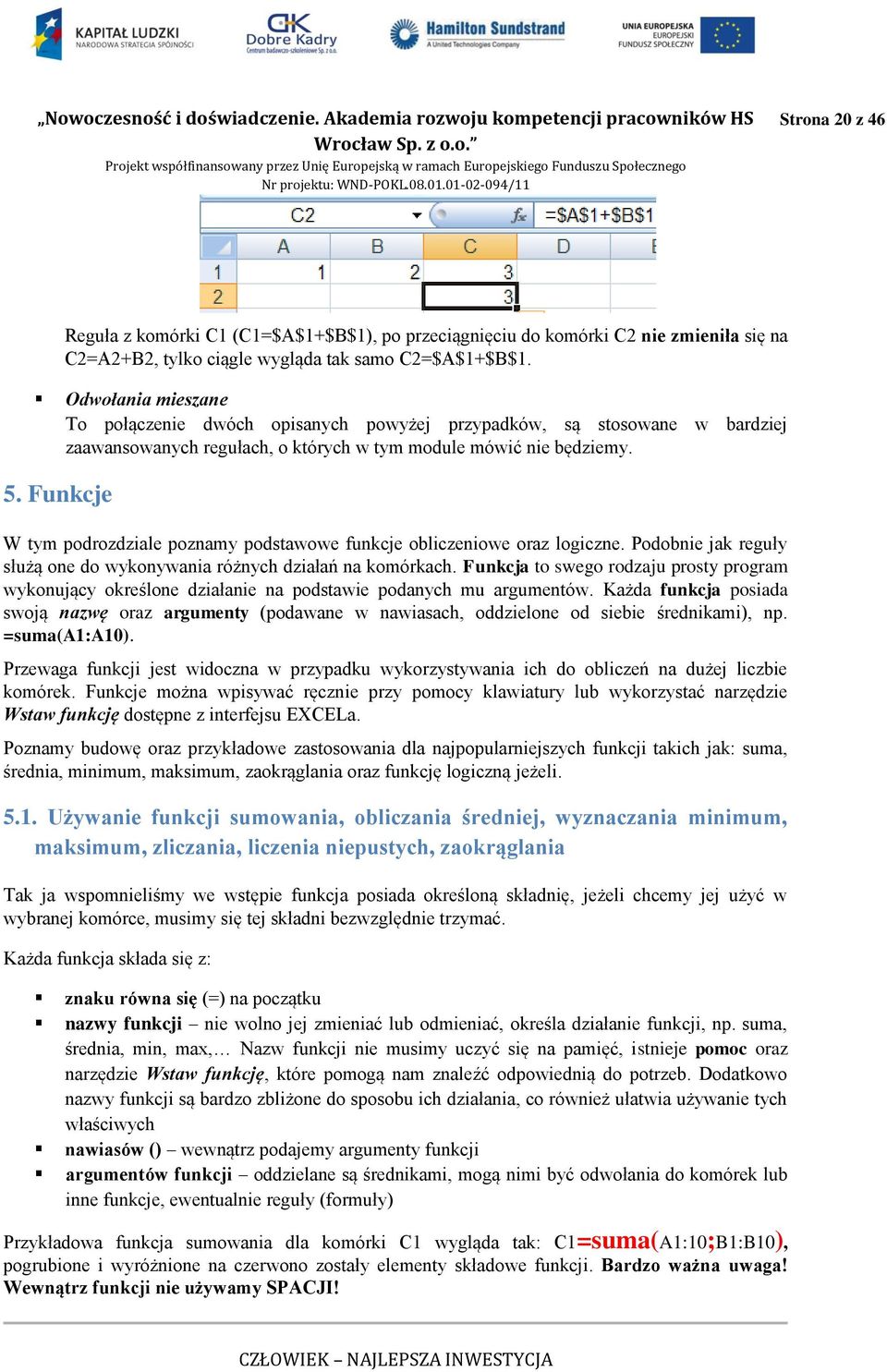 Funkcje W tym podrozdziale poznamy podstawowe funkcje obliczeniowe oraz logiczne. Podobnie jak reguły służą one do wykonywania różnych działań na komórkach.