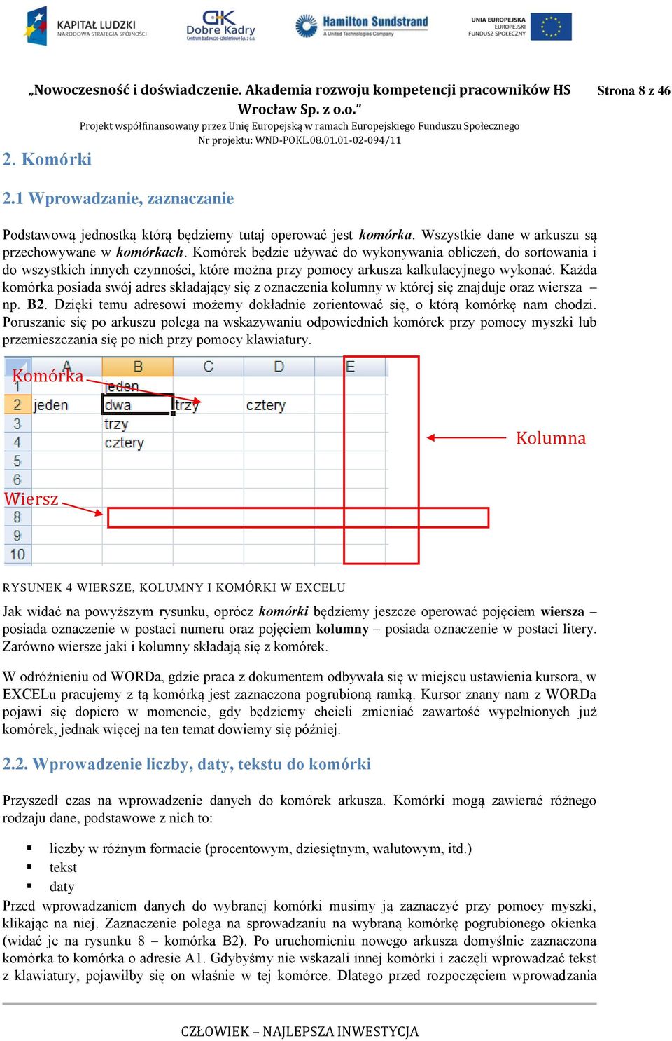 Każda komórka posiada swój adres składający się z oznaczenia kolumny w której się znajduje oraz wiersza np. B2. Dzięki temu adresowi możemy dokładnie zorientować się, o którą komórkę nam chodzi.