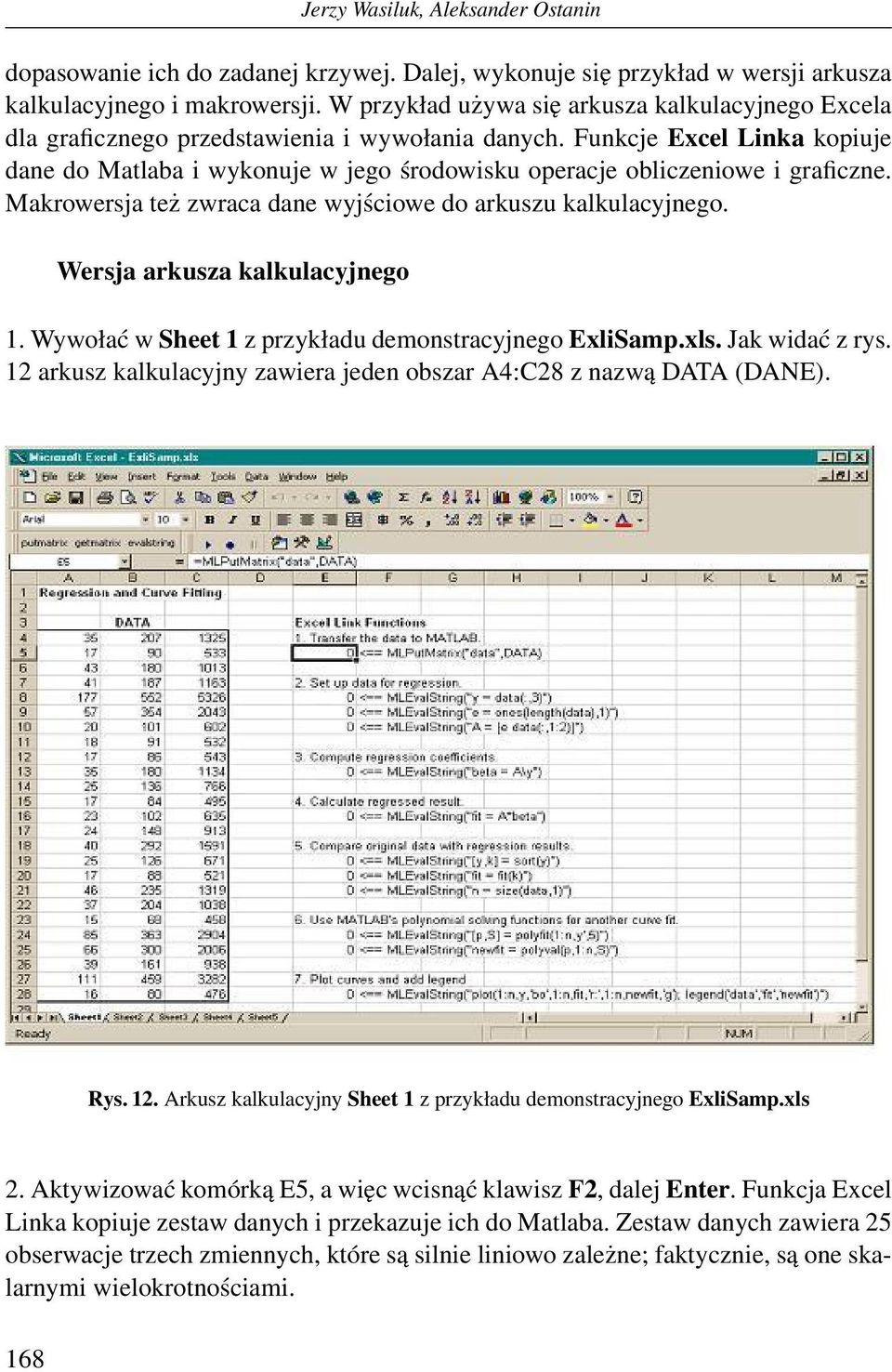 Funkcje Excel Linka kopiuje dane do Matlaba i wykonuje w jego środowisku operacje obliczeniowe i graficzne. Makrowersja też zwraca dane wyjściowe do arkuszu kalkulacyjnego.