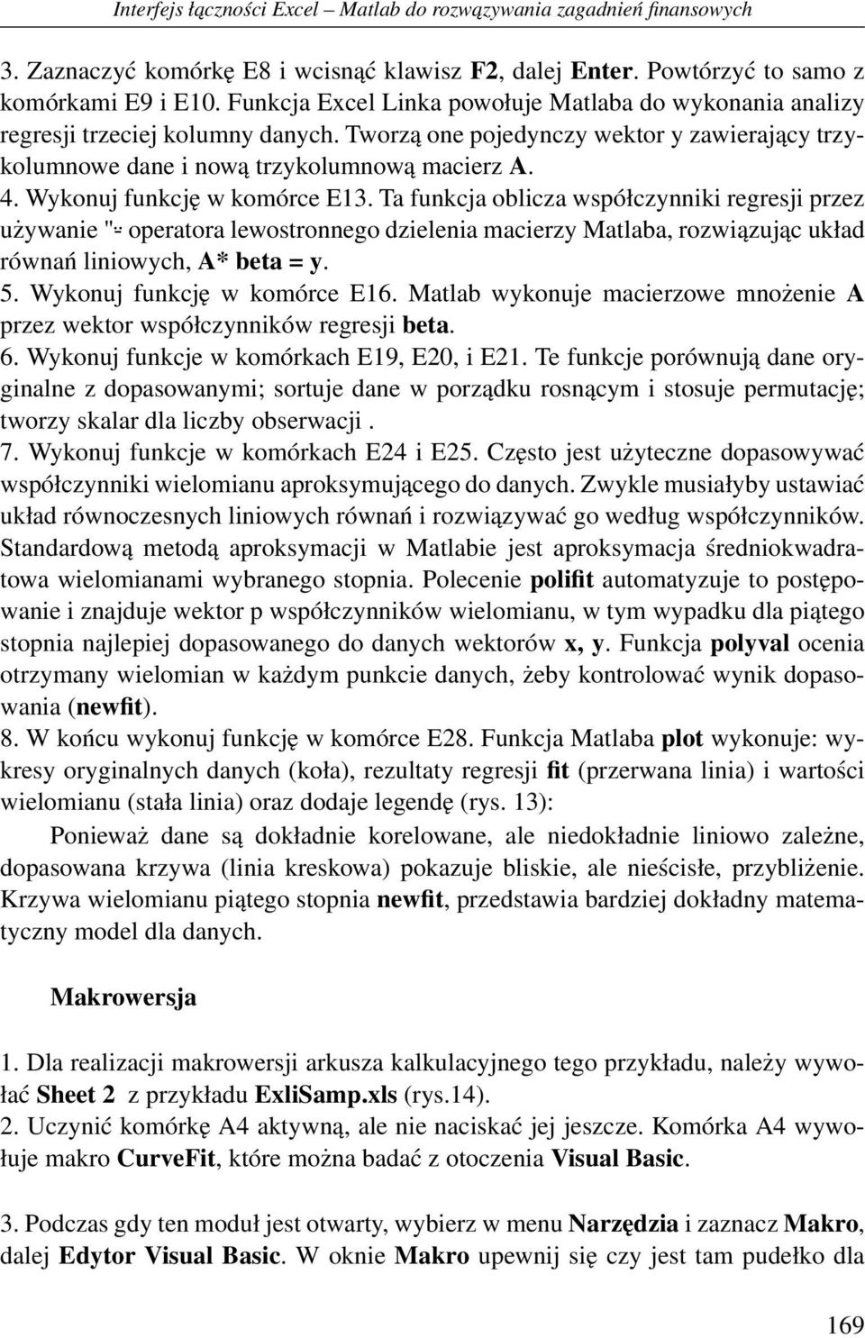 Wykonuj funkcję w komórce E13. Ta funkcja oblicza współczynniki regresji przez używanie " - operatora lewostronnego dzielenia macierzy Matlaba, rozwiązując układ równań liniowych, A* beta = y. 5.