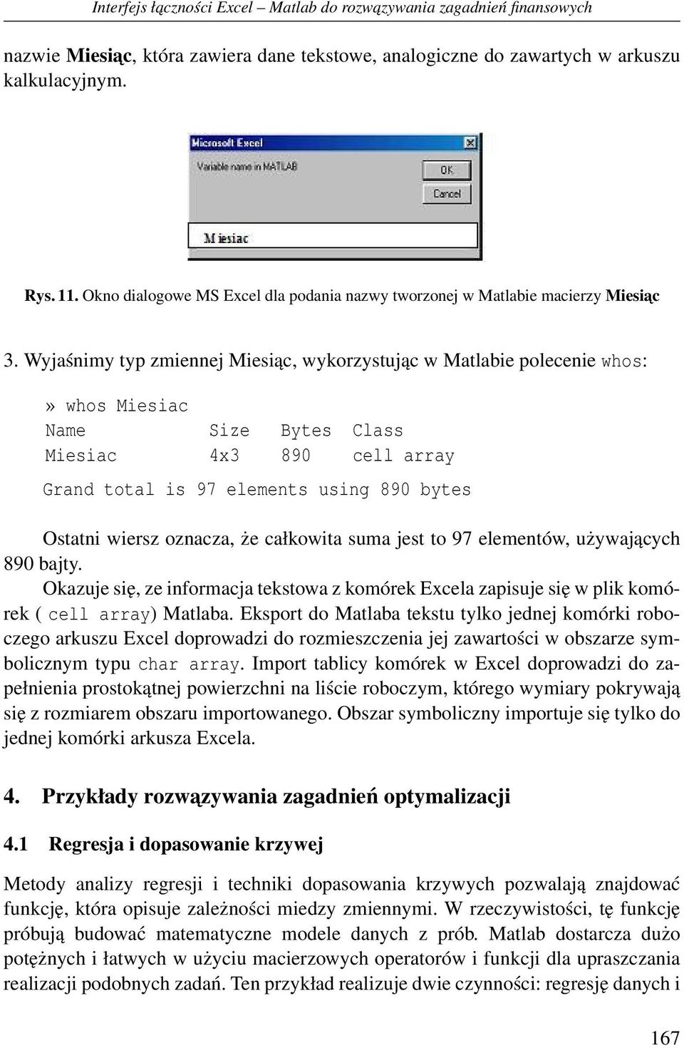 Wyjaśnimy typ zmiennej Miesiąc, wykorzystując w Matlabie polecenie whos:» whos Miesiac Name Size Bytes Class Miesiac 4x3 890 cell array Grand total is 97 elements using 890 bytes Ostatni wiersz