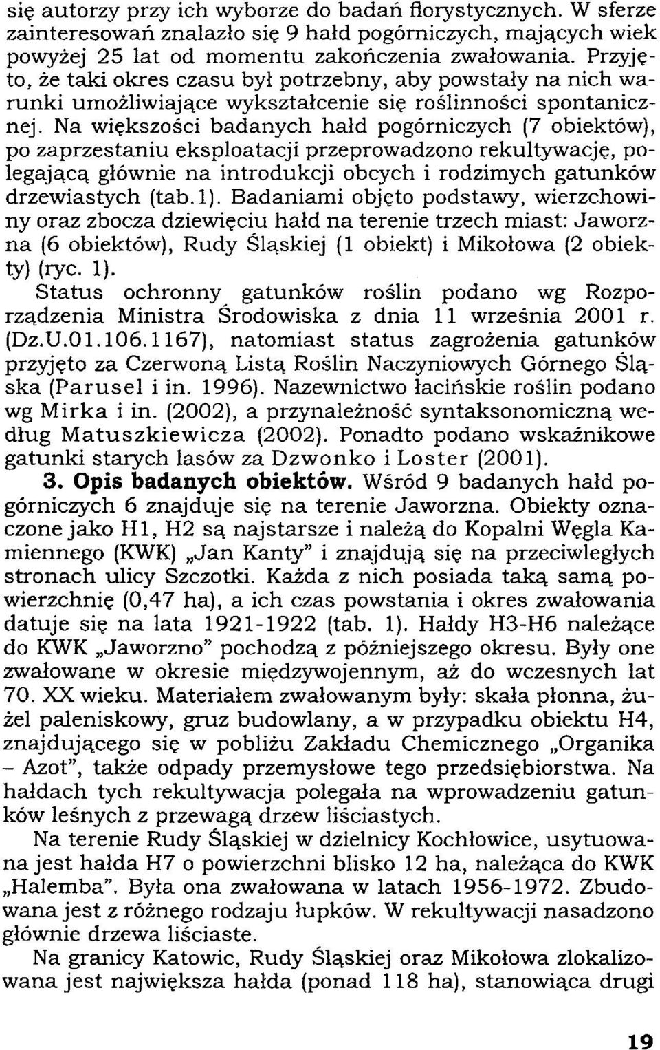 Na większości badanych hałd pogórniczych (7 obiektów), po zaprzestaniu eksploatacji przeprowadzono rekultywację, polegającą głównie na introdukcji obcych i rodzimych gatunków drzewiastych (tab.l).