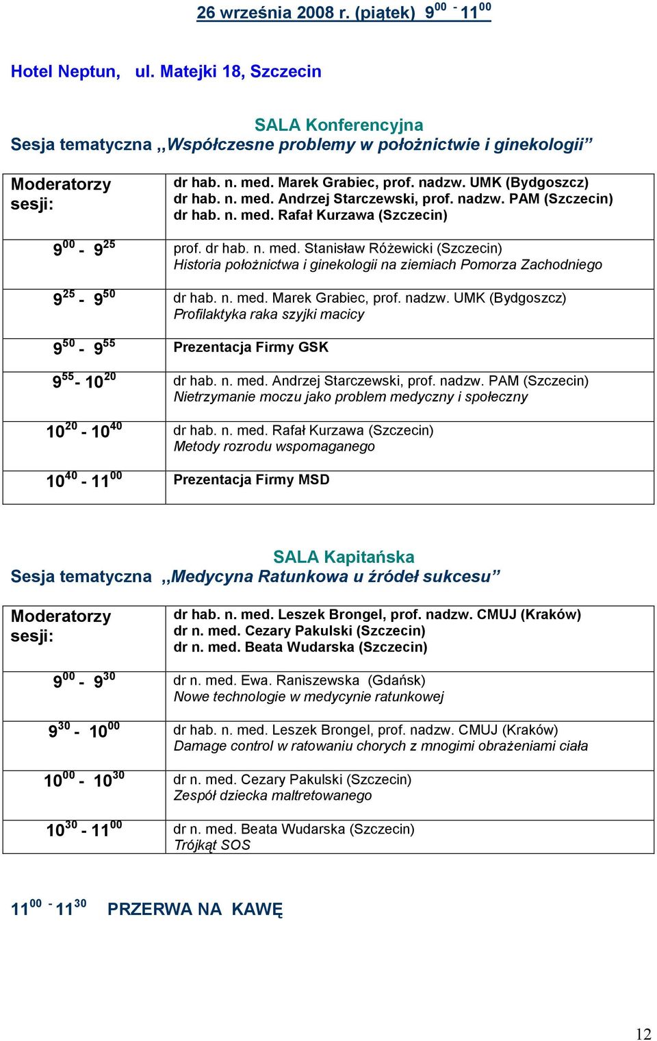 n. med. Marek Grabiec, prof. nadzw. UMK (Bydgoszcz) Profilaktyka raka szyjki macicy 9 50-9 55 Prezentacja Firmy GSK 9 55-10 20 dr hab. n. med. Andrzej Starczewski, prof. nadzw. PAM (Szczecin) Nietrzymanie moczu jako problem medyczny i społeczny 10 20-10 40 dr hab.